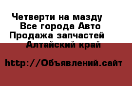 Четверти на мазду 3 - Все города Авто » Продажа запчастей   . Алтайский край